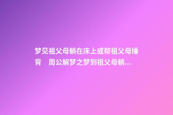 梦见祖父母躺在床上或帮祖父母捶背　周公解梦之梦到祖父母躺在床